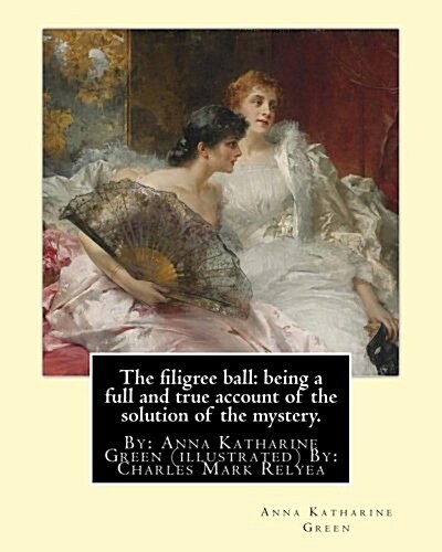 The filigree ball: being a full and true account of the solution of the mystery.: By: Anna Katharine Green (illustrated) By: Charles Mark (Paperback)