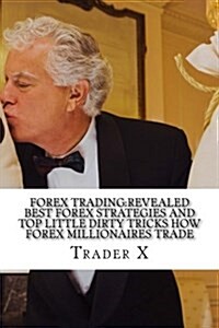 Forex Trading: Revealed Best Forex Strategies And Top Little Dirty Tricks How Forex Millionaires Trade: Forex Weird Tricks Not To Be (Paperback)