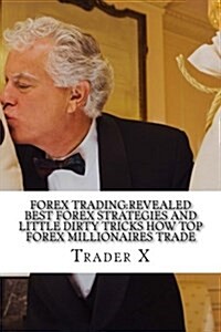 Forex Trading: Revealed Best Forex Strategies And Little Dirty Tricks How Top Forex Millionaires Trade: Forex Weird Tricks Not To Be (Paperback)