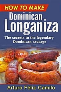 How to Make Dominican Longaniza: The Secrets to the Legendary Dominican Sausage (Paperback)