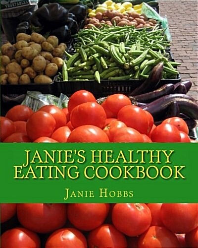 Janies Healthy Eating Cookbook: With Love From the Kitchen of Janie Hobbs (Paperback)