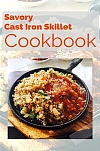 Savory Cast Iron Skillet Cookbook: Healthy, Delicious One Skillet Recipes (Paperback)