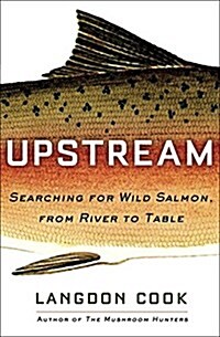 Upstream: Searching for Wild Salmon, from River to Table (Hardcover)