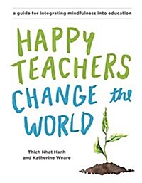 Happy Teachers Change the World: A Guide for Cultivating Mindfulness in Education (Paperback)