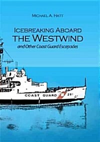 Icebreaking Aboard the Westwind and Other Coast Guard Escapades (Paperback)