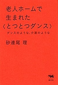 老人ホ-ムで生まれた〈とつとつダンス〉: ダンスのような、介護のような (單行本)