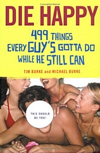 Die Happy: 499 Things Every Guys Gotta Do While He Still Can (Paperback)