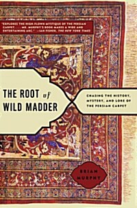 The Root of Wild Madder: Chasing the History, Mystery, and Lore of the Persian Carpet (Paperback)