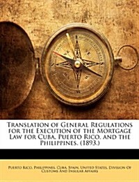 Translation of General Regulations for the Execution of the Mortgage Law for Cuba, Puerto Rico, and the Philippines. (1893.) (Paperback)