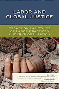 Labor and Global Justice: Essays on the Ethics of Labor Practices Under Globalization (Paperback)