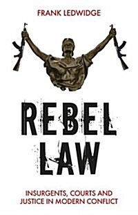 Rebel Law : Insurgents, Courts and Justice in Modern Conflict (Hardcover)