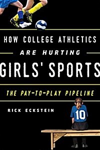 How College Athletics Are Hurting Girls Sports: The Pay-To-Play Pipeline (Hardcover)