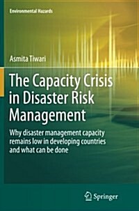The Capacity Crisis in Disaster Risk Management: Why Disaster Management Capacity Remains Low in Developing Countries and What Can Be Done (Paperback, Softcover Repri)