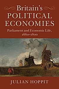 Britains Political Economies : Parliament and Economic Life, 1660–1800 (Hardcover)