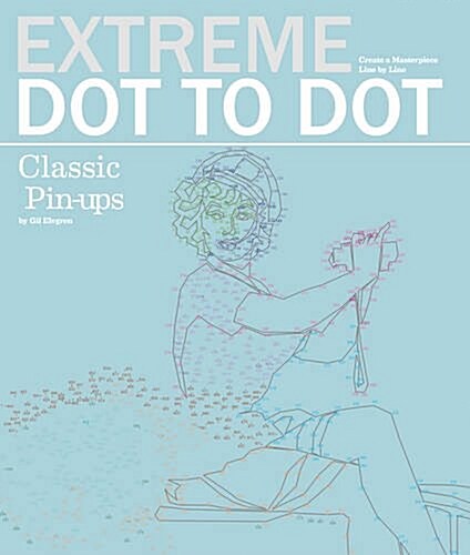 Extreme Dot-to-Dot - Classic Pin-ups : Create a Masterpiece, Line by Line (Paperback)