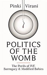 Politics of the Womb: The Perils of Ivf, Surrogacy and Modified Babies (Hardcover)