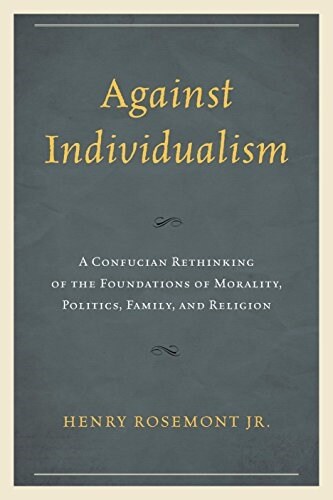 Against Individualism: A Confucian Rethinking of the Foundations of Morality, Politics, Family, and Religion (Paperback)