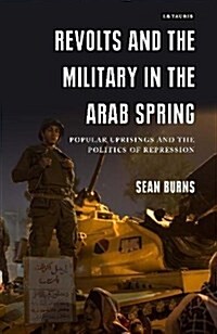 Revolts and the Military in the Arab Spring : Popular Uprisings and the Politics of Repressions (Hardcover)