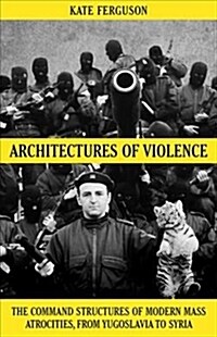 Architectures of Violence : The Command Structures of Modern Mass Atrocities (Hardcover)