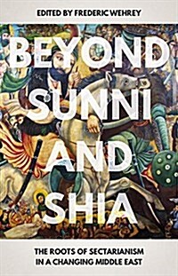Beyond Sunni and Shia : The Roots of Sectarianism in a Changing Middle East (Paperback)