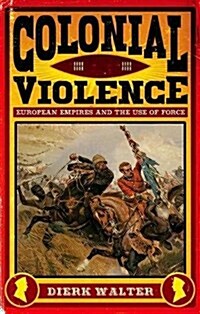 Colonial Violence : European Empires and the Use of Force (Hardcover)