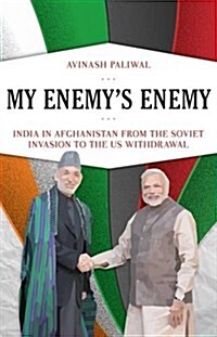 My Enemys Enemy : India in Afghanistan from the Soviet Invasion to the US Withdrawal (Hardcover)
