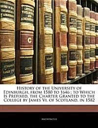History of the University of Edinburgh, from 1580 to 1646; To Which Is Prefixed, the Charter Granted to the College by James VI. of Scotland, in 1582  (Paperback)