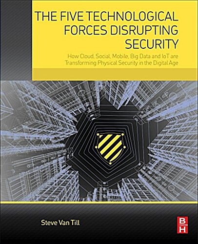 The Five Technological Forces Disrupting Security: How Cloud, Social, Mobile, Big Data and Iot Are Transforming Physical Security in the Digital Age (Paperback)