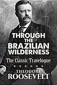 Through the Brazilian Wilderness: The Classic Travelogue (Paperback)