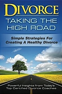 Divorce: Taking the High Road: Simple Strategies for Creating a Healthy Divorce (Paperback)