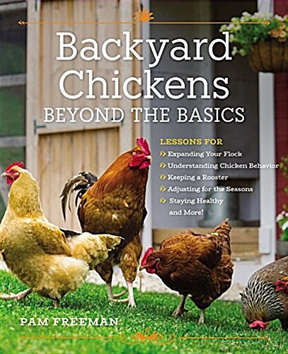 Backyard Chickens Beyond the Basics: Lessons for Expanding Your Flock, Understanding Chicken Behavior, Keeping a Rooster, Adjusting for the Seasons, S (Paperback)