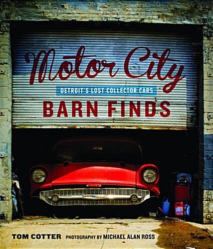 Motor City Barn Finds: Detroits Lost Collector Cars (Hardcover)