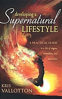 Developing a Supernatural Lifestyle: A Practical Guide to a Life of Signs, Wonders, and Miracles (Hardcover)