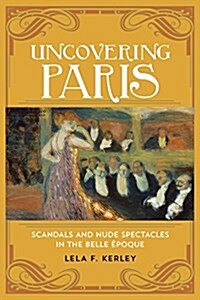 Uncovering Paris: Scandals and Nude Spectacles in the Belle ?oque (Hardcover)