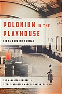 Polonium in the Playhouse: The Manhattan Projects Secret Chemistry Work in Dayton, Ohio (Paperback)