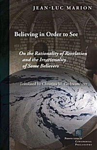 Believing in Order to See: On the Rationality of Revelation and the Irrationality of Some Believers (Hardcover)