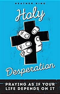 Holy Desperation: Praying as If Your Life Depends on It (Paperback)