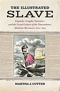 The Illustrated Slave: Empathy, Graphic Narrative, and the Visual Culture of the Transatlantic Abolition Movement, 1800-1852 (Hardcover)