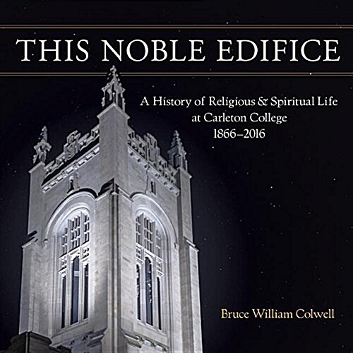 This Noble Edifice: A History of Religious and Spiritual Life at Carleton College, 1866-2016 (Paperback)