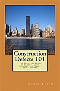 Construction Defects 101: The Definitive Guide to Understanding Construction Defects in California (Paperback)