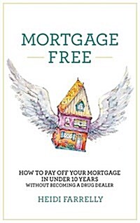 Mortgage Free: How to Pay Off Your Mortgage in Under 10 Years - Without Becoming a Drug Dealer (Hardcover)