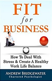 Fit for Business: How to Deal with Stress & Create a Healthy Work Life Balance (Paperback)