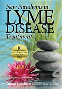New Paradigms in Lyme Disease Treatment: 10 Top Doctors Reveal Healing Strategies That Work (Paperback)