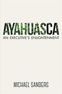 Ayahuasca: An Executives Enlightenment (Paperback)