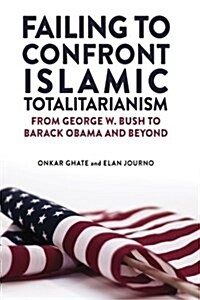 Failing to Confront Islamic Totalitarianism: From George W. Bush to Barak Obama and Beyond (Paperback)