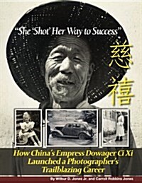 She Shot Her Way to Success: How Chinas Empress Dowager Ci Xi Launched a Photographers Trailblazing Career (Paperback)
