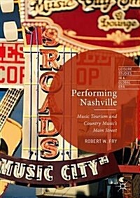 Performing Nashville : Music Tourism and Country Musics Main Street (Hardcover, 1st ed. 2017)