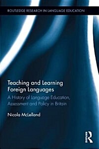 Teaching and Learning Foreign Languages : A History of Language Education, Assessment and Policy in Britain (Hardcover)