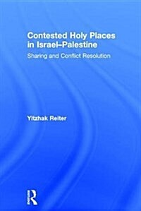 Contested Holy Places in Israel–Palestine : Sharing and Conflict Resolution (Hardcover)