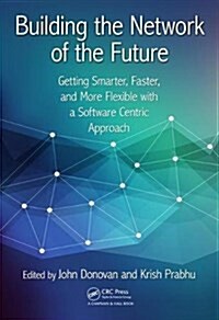 Building the Network of the Future : Getting Smarter, Faster, and More Flexible with a Software Centric Approach (Hardcover)